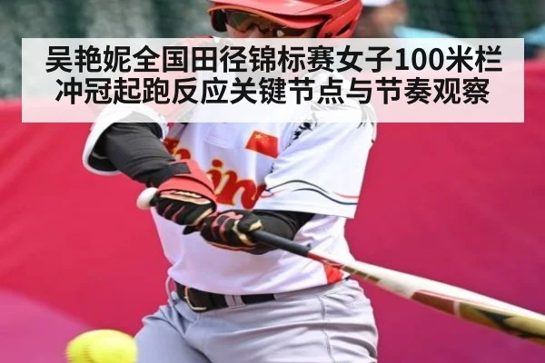 吴艳妮全国田径锦标赛女子100米栏冲冠起跑反应关键节点与节奏观察
