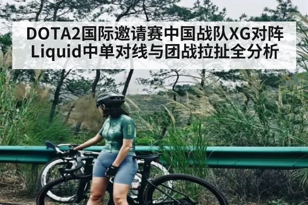 DOTA2国际邀请赛中国战队XG对阵Liquid中单对线与团战拉扯全分析
