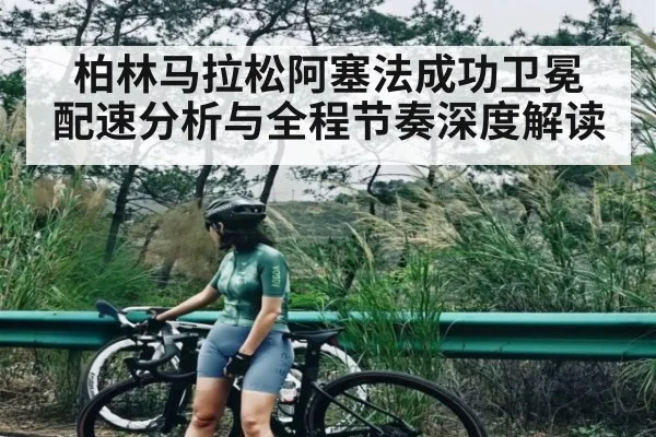 柏林马拉松阿塞法成功卫冕 配速分析与全程节奏深度解读