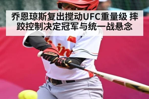乔恩琼斯复出搅动UFC重量级 摔跤控制决定冠军与统一战悬念