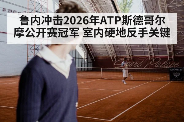 鲁内冲击2026年ATP斯德哥尔摩公开赛冠军 室内硬地反手关键