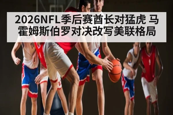 2026NFL季后赛酋长对猛虎 马霍姆斯伯罗对决改写美联格局